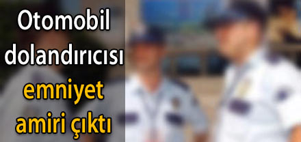 OTOMOBİL DOLANDIRICI EMNİYET AMİRİ