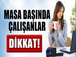 Masa başında çalışanlar dikkat!