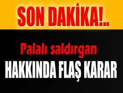 Palalı saldırgan hakkında flaş karar