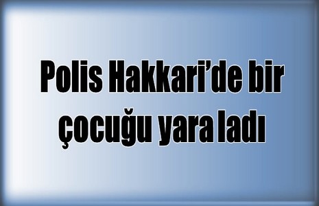 Polis Hakkari’de Bir Çocuğu Yaraladı