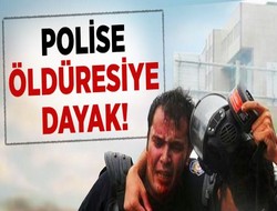 Polise öldüresiye dayak