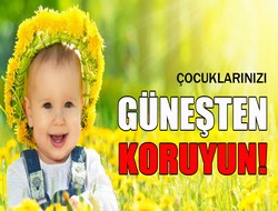 Çocuklarınızı güneşten koruyun!