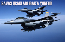 SAVAŞ UÇAKLARI IRAK A YÖNELDİ