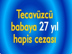Tecavüzcü babaya 27 yıl hapis