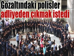 Polisler adliyeden çıkmak istedi