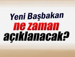 Yeni Başbakan ne zaman açıklanacak?