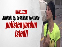 Ayrıldığı eşi çocuğunu kaçırınca ağlayarak polisten yardım istedi