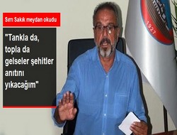 Sakık; anıtı yıktıracağım