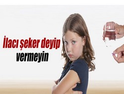 Çocuğunuza ilacı şeker deyip vermeyin