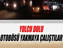 Yolcu dolu otobüsleri yakmaya çalıştılar