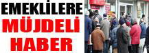 EMEKLİLERE MÜJDELİ HABER