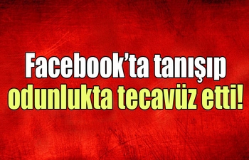 Facebook'ta tanışıp odunlukta tecavüz etti
