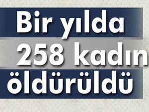 Bir yılda 258 kadın öldürüldü