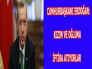 Erdoğan: Kızım ve oğluma iftira atıyorlar