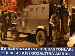 Ev baskınları ve operasyonlar: 5 ilde 45 kişi gözaltına alındı