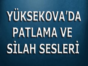 Yüksekova'da patlama ve silah sesleri