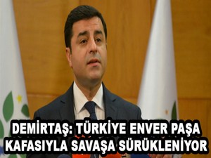 Demirtaş: Türkiye Enver Paşa kafasıyla savaşa sürükleniyor