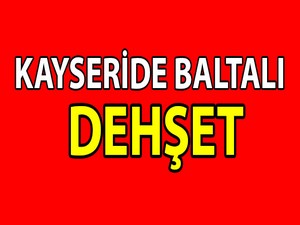 Kayseri'de Baltalı dehşet