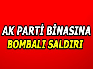 Ak Parti binasına bombalı saldırı