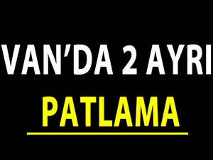 Van'da 2 ayrı patlama meydana geldi.