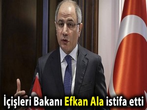 İçişleri Bakanı Efkan Ala istifa etti