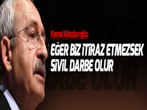 Kılıçdaroğlu: Eğer biz itiraz etmezsek sivil darbe olur