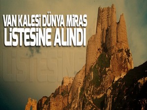 Van Kalesi Dünya Miras listesine alındı