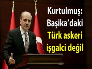 Kurtulmuş: Başika’daki Türk askeri işgalci değil