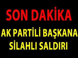AK Parti İlçe Başkanı silahlı saldırıya uğradı