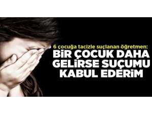 6 çocuğa tacizle suçlanan öğretmen: Bir çocuk daha gelirse suçumu kabul edeceğim!