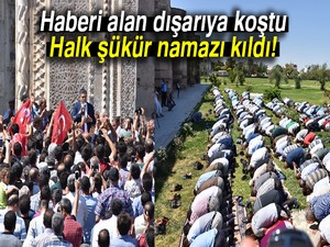 Haberi alan dışarıya koştu: Halk şükür namazı kıldı