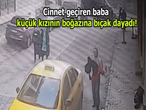 Cinnet geçiren baba küçük kızının boğazına bıçak dayadı