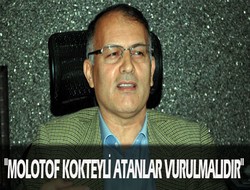 "Molotof kokteyli atanlar vurulmalıdır"