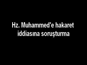 Hz. Muhammed'e hakaret iddiasına soruşturma