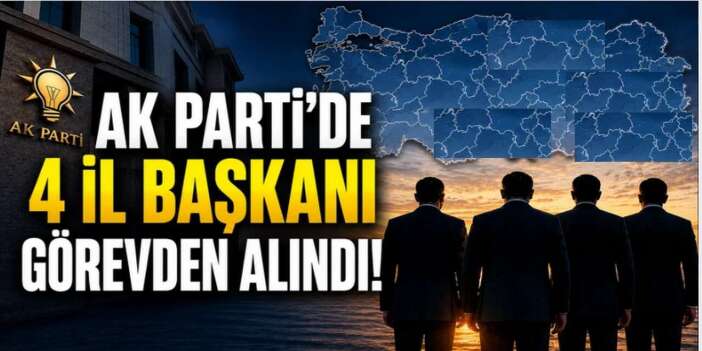 AK Parti'den 4 il başkanı görevden alındı