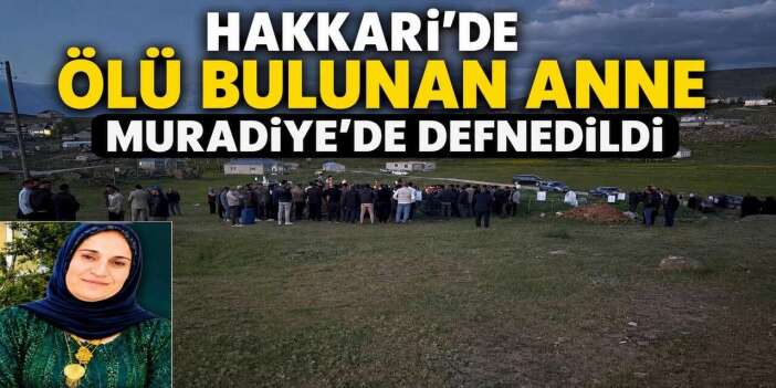 Hakkari’de Ölü Bulunan Anne Muradiye’de defnedildi