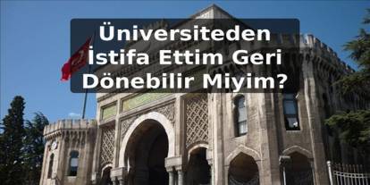 Üniversiteden İstifa Ettim Geri Dönebilir Miyim?